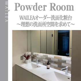 WAILEAオーダー洗面化粧台〜理想の洗面所空間を求めて〜