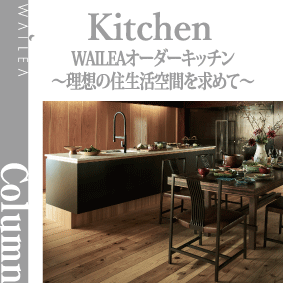 WAILEAオーダーキッチン〜理想の住生活空間を求めて〜
