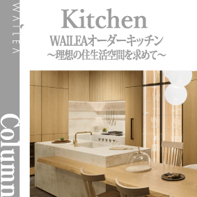 WAILEAオーダーキッチン〜理想の住生活空間を求めて〜